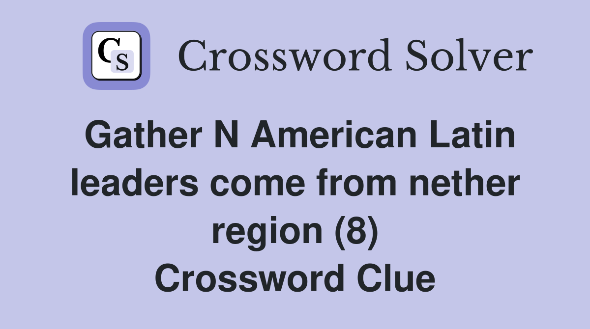 Gather N American Latin leaders come from nether region (8) - Crossword